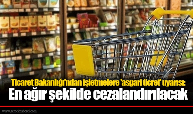 Ticaret Bakanlığı'ndan işletmelere 'asgari ücret' uyarısı: En ağır şekilde cezalandırılacak