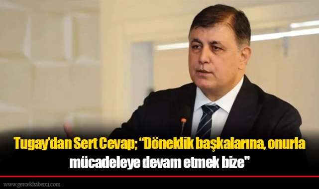 Tugay’dan Sert Cevap; “Döneklik başkalarına, onurla mücadeleye devam etmek bize"