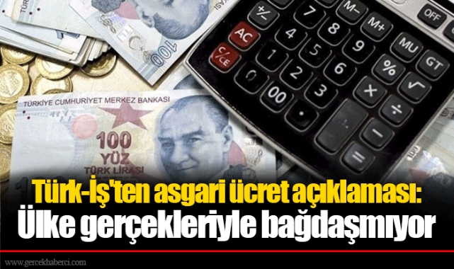 Türk-İş'ten asgari ücret açıklaması: Ülke gerçekleriyle bağdaşmıyor