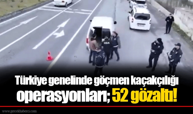 Türkiye genelinde göçmen kaçakçılığı operasyonları; 52 gözaltı!