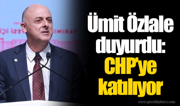 Ümit Özlale duyurdu: CHP’ye katılıyor