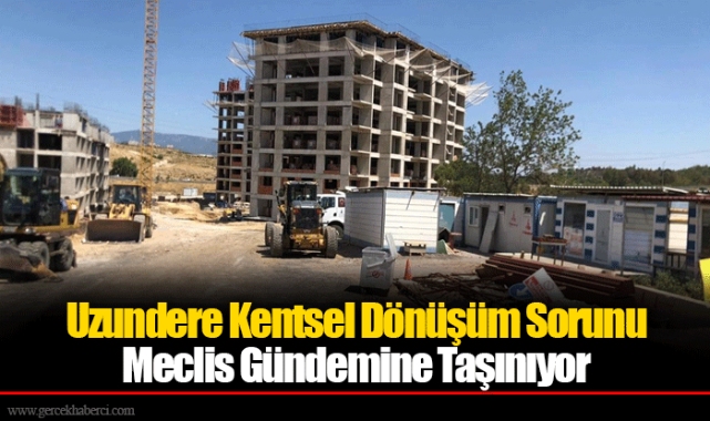 Uzundere Kentsel Dönüşüm Sorunu Meclis Gündemine Taşınıyor  