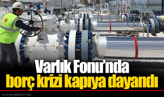 Varlık Fonu’nda borç krizi kapıya dayandı