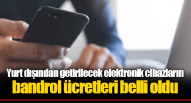 Yurt dışından getirilecek elektronik cihazların bandrol ücretleri belli oldu