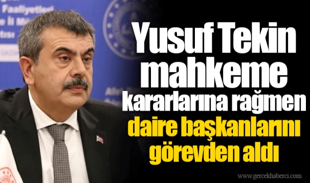 Yusuf Tekin mahkeme kararlarına rağmen daire başkanlarını görevden aldı