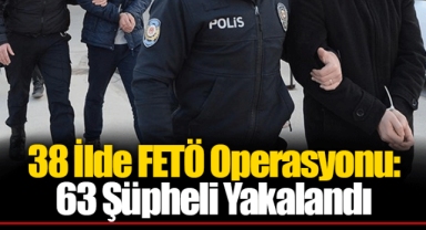 38 İlde FETÖ Operasyonu: 63 Şüpheli Yakalandı