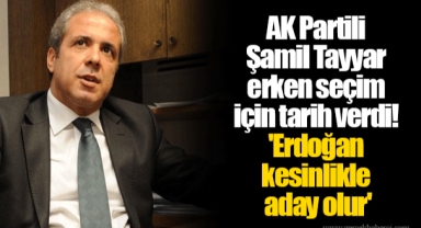 AK Partili Şamil Tayyar erken seçim için tarih verdi! 'Erdoğan kesinlikle aday olur'