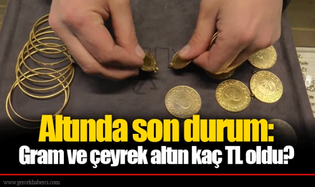 Altında son durum: Gram ve çeyrek altın kaç TL oldu?