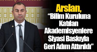Arslan, “Bilim Kuruluna Katılan Akademisyenlere Siyasi Baskıyla Geri Adım Attırıldı”