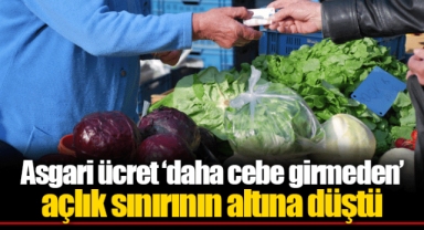 Asgari ücret ‘daha cebe girmeden’ açlık sınırının altına düştü