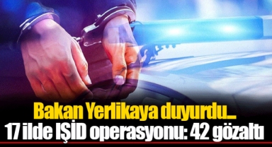 Bakan Yerlikaya duyurdu... 17 ilde IŞİD operasyonu: 42 gözaltı