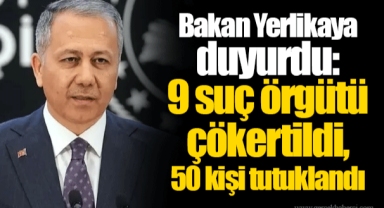 Bakan Yerlikaya duyurdu: 9 suç örgütü çökertildi, 50 kişi tutuklandı