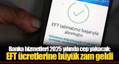 Banka hizmetleri 2025 yılında cep yakacak: EFT ücretlerine büyük zam geldi