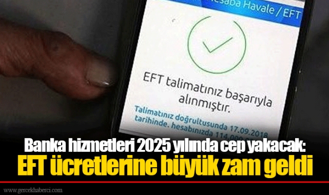Banka hizmetleri 2025 yılında cep yakacak: EFT ücretlerine büyük zam geldi