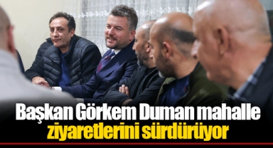 Başkan Görkem Duman mahalle ziyaretlerini sürdürüyor