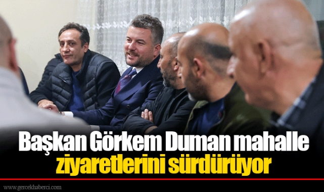 Başkan Görkem Duman mahalle ziyaretlerini sürdürüyor