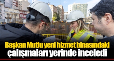 Başkan Mutlu yeni hizmet binasındaki çalışmaları yerinde inceledi