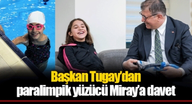 Başkan Tugay’dan paralimpik yüzücü Miray’a davet