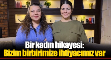 Bir kadın hikayesi: Bizim birbirimize ihtiyacımız var