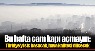 Bu hafta cam kapı açmayın: Türkiye'yi sis basacak, hava kalitesi düşecek
