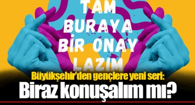 Büyükşehir’den gençlere yeni seri: Biraz konuşalım mı?