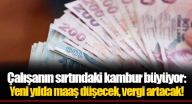 Çalışanın sırtındaki kambur büyüyor: Yeni yılda maaş düşecek, vergi artacak!