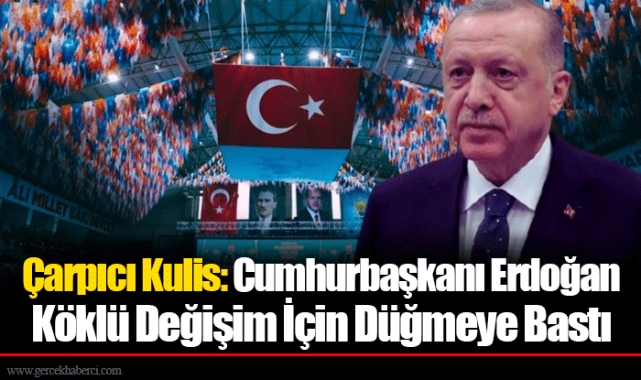 Çarpıcı Kulis: Cumhurbaşkanı Erdoğan Köklü Değişim İçin Düğmeye Bastı