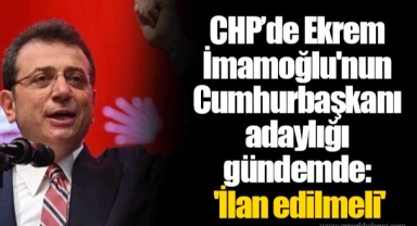 CHP’de Ekrem İmamoğlu'nun Cumhurbaşkanı adaylığı gündemde: 'İlan edilmeli'