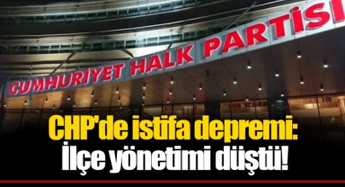 CHP'de istifa depremi: İlçe yönetimi düştü!