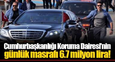 Cumhurbaşkanlığı Koruma Dairesi’nin günlük masrafı 6.7 milyon lira!