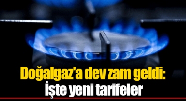Doğalgaz'a dev zam geldi: İşte yeni tarifeler