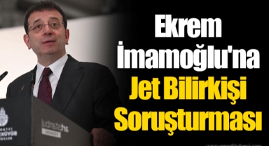 Ekrem İmamoğlu'na Jet Bilirkişi Soruşturması