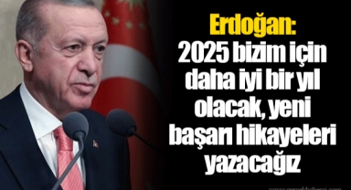 Erdoğan: 2025 bizim için daha iyi bir yıl olacak, yeni başarı hikayeleri yazacağız