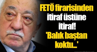 FETÖ firarisinden itiraf üstüne itiraf! 'Balık baştan koktu...'