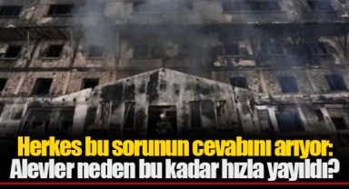 Herkes bu sorunun cevabını arıyor: Alevler neden bu kadar hızla yayıldı?