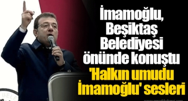 İmamoğlu, Beşiktaş Belediyesi önünde konuştu 'Halkın umudu İmamoğlu' sesleri