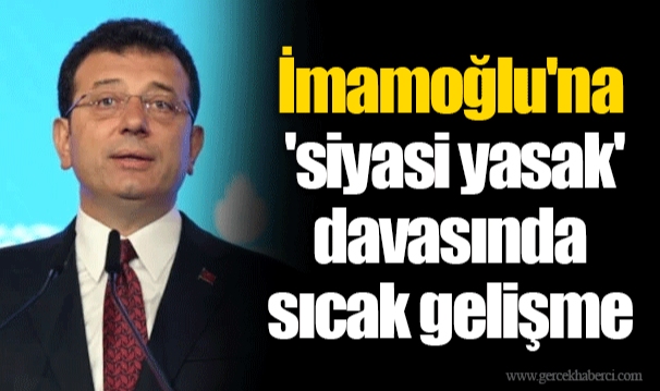 İmamoğlu'na 'siyasi yasak' davasında sıcak gelişme