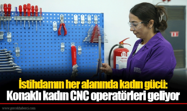 İstihdamın her alanında kadın gücü: Konaklı kadın CNC operatörleri geliyor