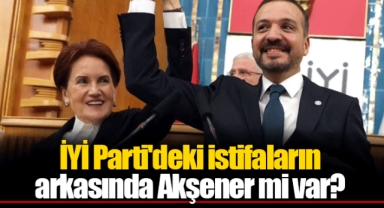 İYİ Parti'deki istifaların arkasında Akşener mi var?