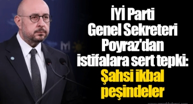 İYİ Parti Genel Sekreteri Poyraz'dan istifalara sert tepki: Şahsi ikbal peşindeler