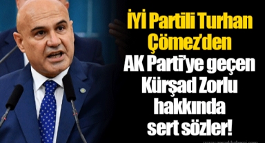 İYİ Partili Turhan Çömez’den AK Parti’ye geçen Kürşad Zorlu hakkında sert sözler!