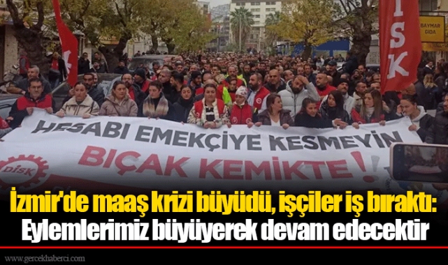 İzmir'de maaş krizi büyüdü, işçiler iş bıraktı: Eylemlerimiz büyüyerek devam edecektir