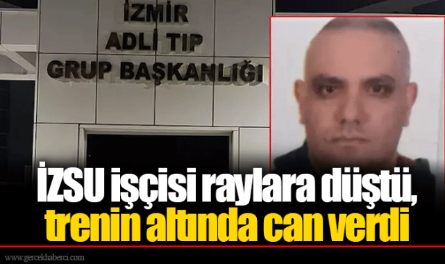 İZSU işçisi raylara düştü, trenin altında can verdi