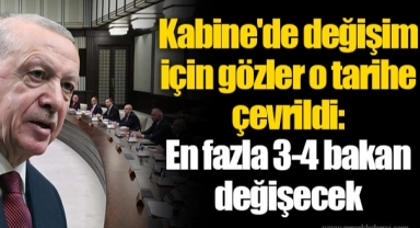Kabine'de değişim için gözler o tarihe çevrildi: En fazla 3-4 bakan değişecek