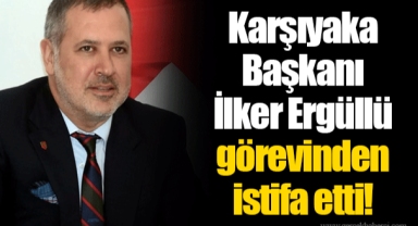 Karşıyaka Başkanı İlker Ergüllü görevinden istifa etti!
