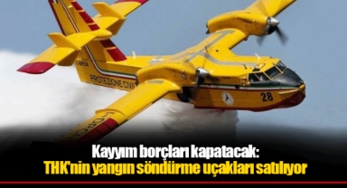 Kayyım borçları kapatacak: THK'nin yangın söndürme uçakları satılıyor