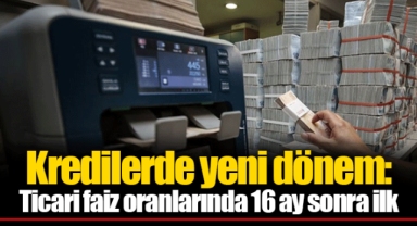 Kredilerde yeni dönem: Ticari faiz oranlarında 16 ay sonra ilk