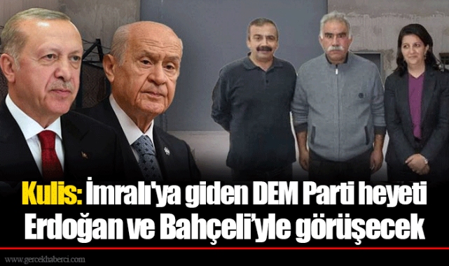 Kulis: İmralı'ya giden DEM Parti heyeti Erdoğan ve Bahçeli’yle görüşecek