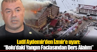 Latif Aydemir’den İzmir'e uyarı; “Bolu’daki Yangın Faciasından Ders Alalım”