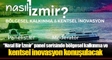 “Nasıl Bir İzmir” panel serisinde bölgesel kalkınma ve kentsel inovasyon konuşulacak